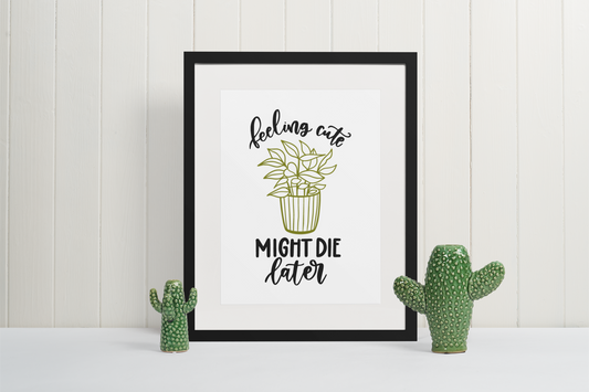 Feeling Cute Might Die Later Plant Obsessed Humorous Home Wall Decor Print